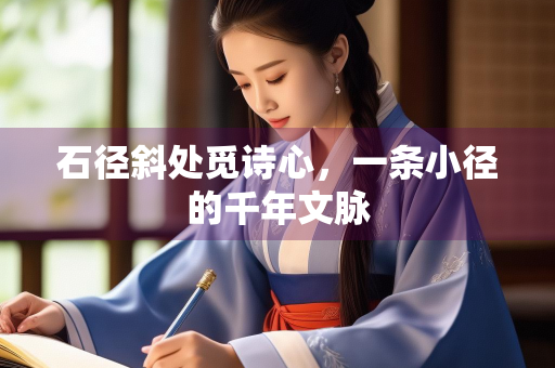 石径斜处觅诗心，一条小径的千年文脉