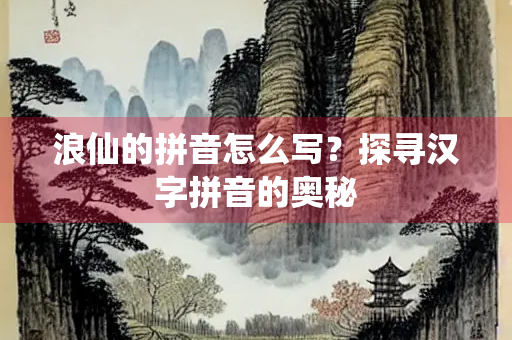 浪仙的拼音怎么写？探寻汉字拼音的奥秘