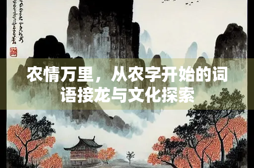 农情万里，从农字开始的词语接龙与文化探索