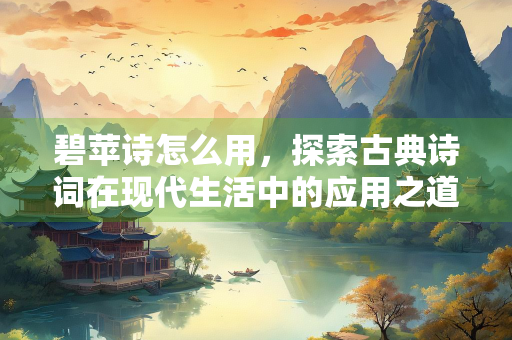 碧苹诗怎么用，探索古典诗词在现代生活中的应用之道