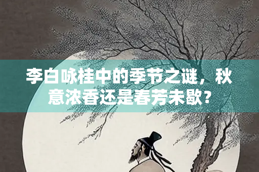 李白咏桂中的季节之谜，秋意浓香还是春芳未歇？