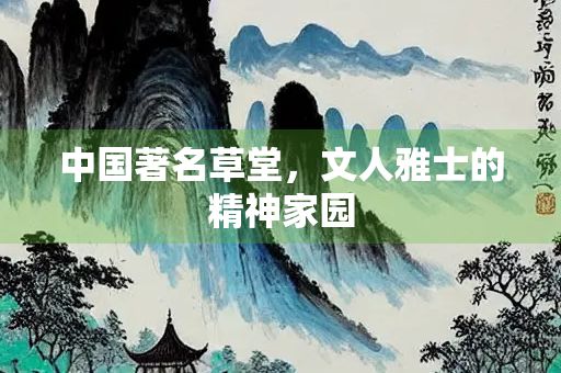 中国著名草堂，文人雅士的精神家园