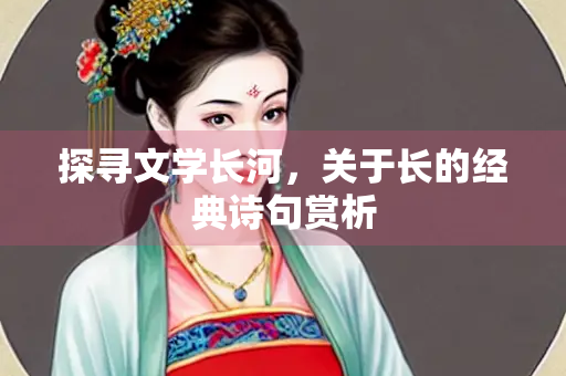 探寻文学长河，关于长的经典诗句赏析