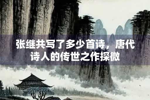 张继共写了多少首诗，唐代诗人的传世之作探微