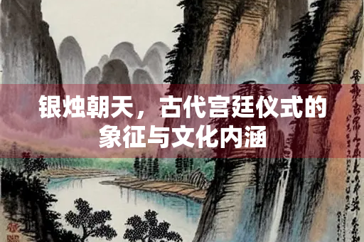 银烛朝天，古代宫廷仪式的象征与文化内涵