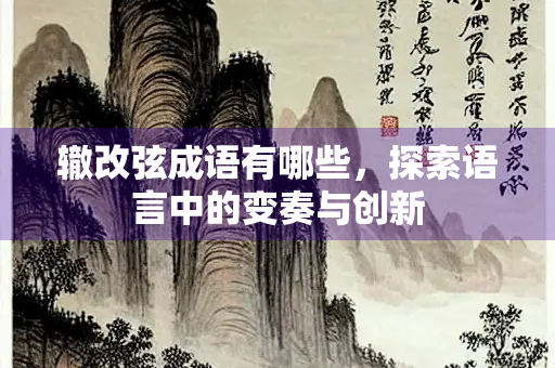 辙改弦成语有哪些，探索语言中的变奏与创新