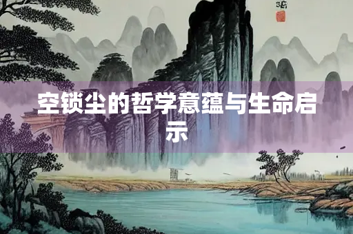 空锁尘的哲学意蕴与生命启示