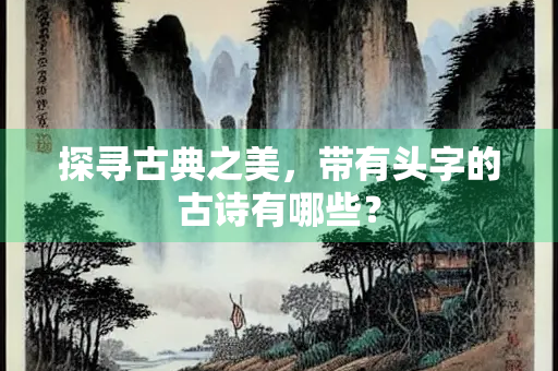 探寻古典之美，带有头字的古诗有哪些？