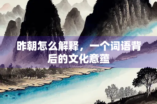 昨朝怎么解释，一个词语背后的文化意蕴