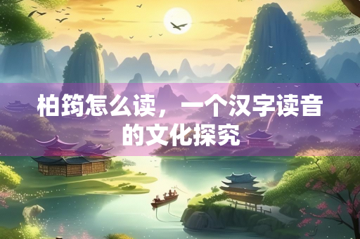 柏筠怎么读，一个汉字读音的文化探究