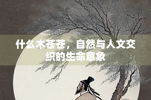 什么木苍苍，自然与人文交织的生命意象