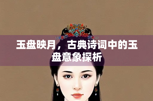 玉盘映月，古典诗词中的玉盘意象探析