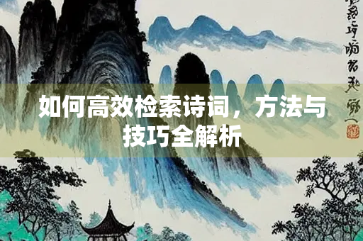 如何高效检索诗词，方法与技巧全解析