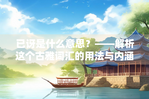 已讶是什么意思？——解析这个古雅词汇的用法与内涵