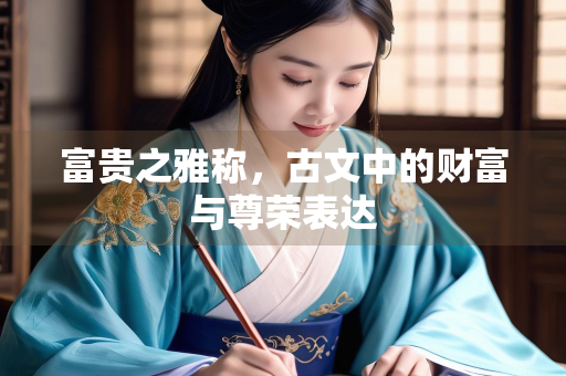 富贵之雅称，古文中的财富与尊荣表达