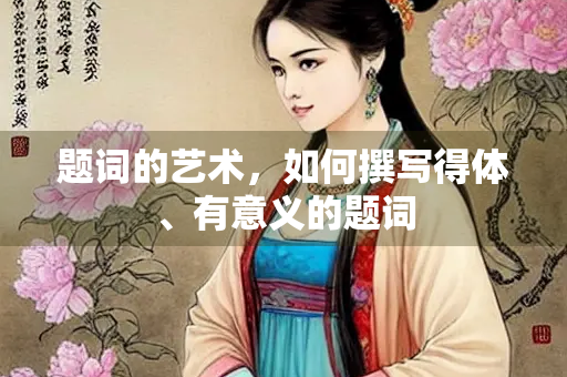 题词的艺术，如何撰写得体、有意义的题词