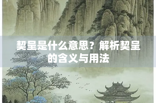 契呈是什么意思？解析契呈的含义与用法