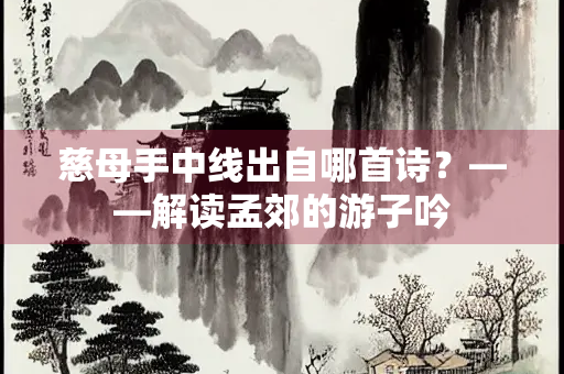 慈母手中线出自哪首诗？——解读孟郊的游子吟