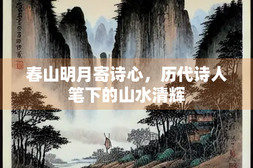 春山明月寄诗心，历代诗人笔下的山水清辉