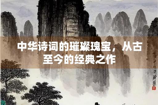 中华诗词的璀璨瑰宝，从古至今的经典之作