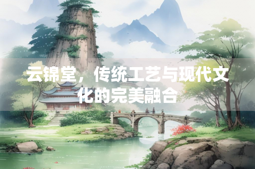 云锦堂，传统工艺与现代文化的完美融合