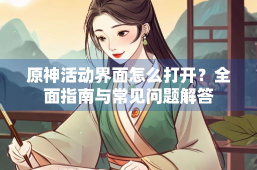 原神活动界面怎么打开？全面指南与常见问题解答