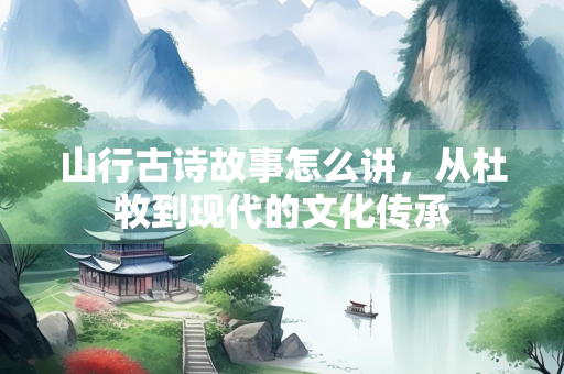 山行古诗故事怎么讲，从杜牧到现代的文化传承