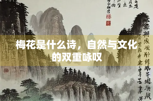 梅花是什么诗，自然与文化的双重咏叹
