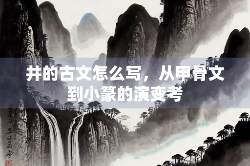 井的古文怎么写，从甲骨文到小篆的演变考