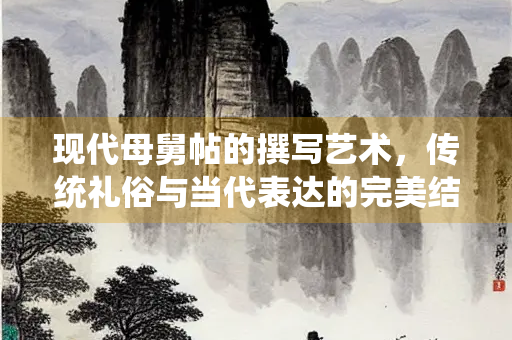 现代母舅帖的撰写艺术，传统礼俗与当代表达的完美结合