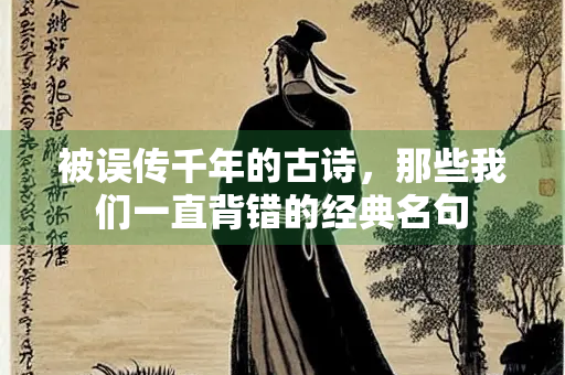 被误传千年的古诗，那些我们一直背错的经典名句