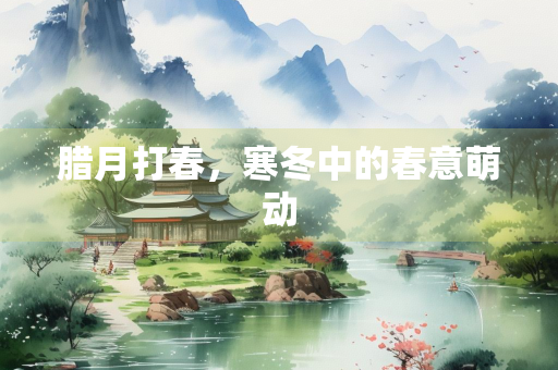 腊月打春，寒冬中的春意萌动