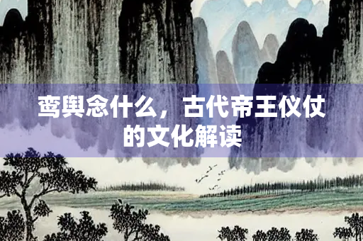 鸾舆念什么，古代帝王仪仗的文化解读