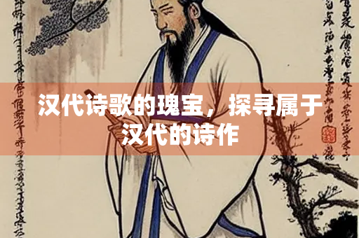 汉代诗歌的瑰宝，探寻属于汉代的诗作