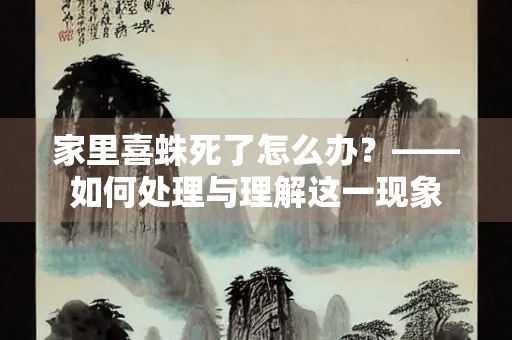 家里喜蛛死了怎么办？——如何处理与理解这一现象