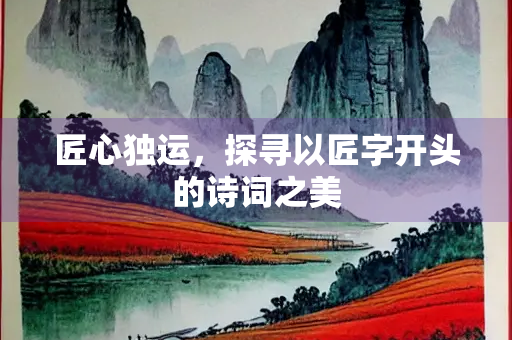 匠心独运，探寻以匠字开头的诗词之美