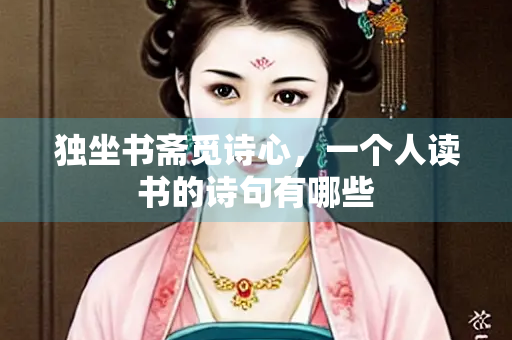 独坐书斋觅诗心，一个人读书的诗句有哪些