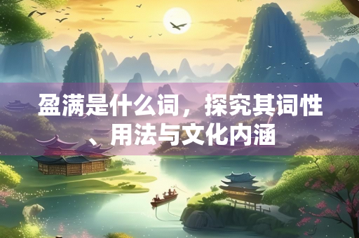 盈满是什么词，探究其词性、用法与文化内涵