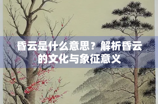 昏云是什么意思？解析昏云的文化与象征意义