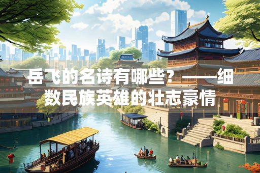 岳飞的名诗有哪些？——细数民族英雄的壮志豪情