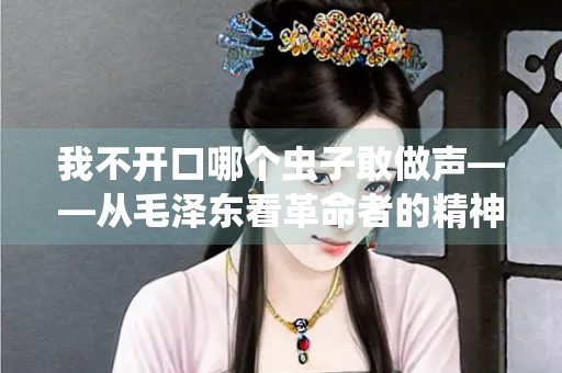 我不开口哪个虫子敢做声——从毛泽东看革命者的精神气象