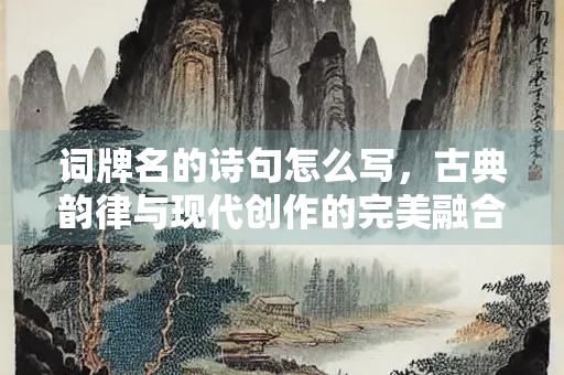 词牌名的诗句怎么写，古典韵律与现代创作的完美融合