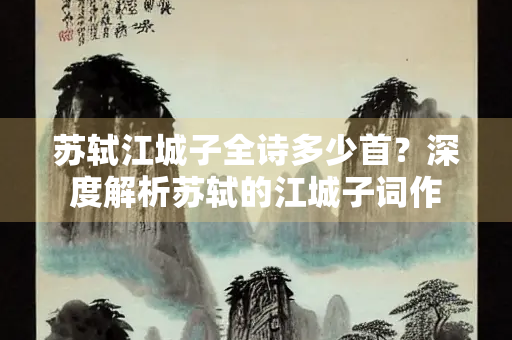 苏轼江城子全诗多少首？深度解析苏轼的江城子词作