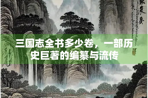 三国志全书多少卷，一部历史巨著的编纂与流传