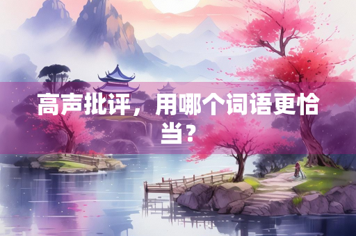 高声批评，用哪个词语更恰当？