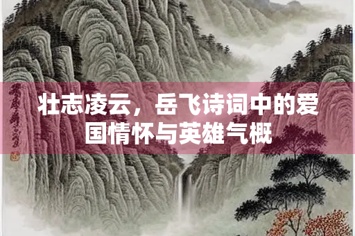 壮志凌云，岳飞诗词中的爱国情怀与英雄气概