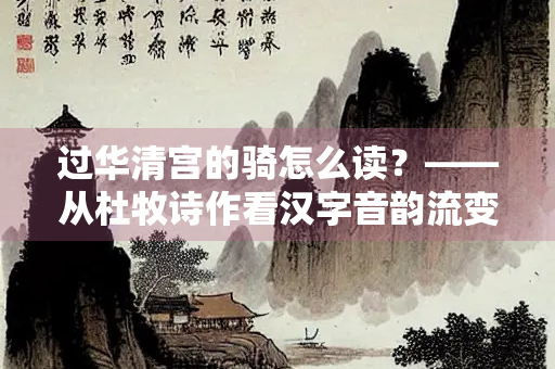 过华清宫的骑怎么读？——从杜牧诗作看汉字音韵流变
