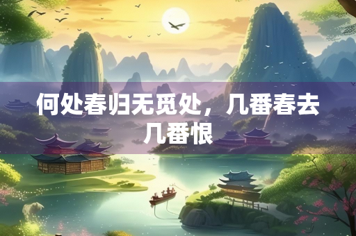 何处春归无觅处，几番春去几番恨