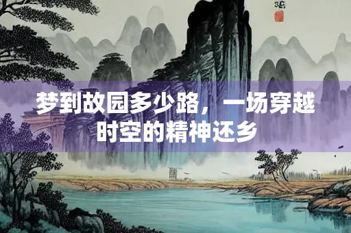 梦到故园多少路，一场穿越时空的精神还乡