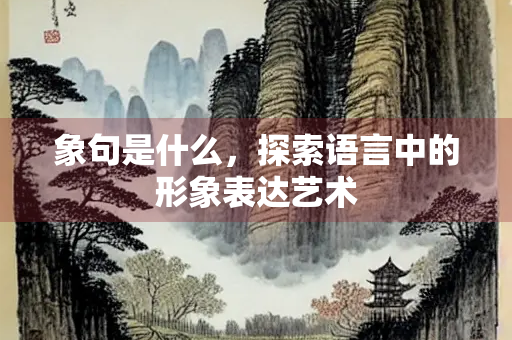 象句是什么，探索语言中的形象表达艺术